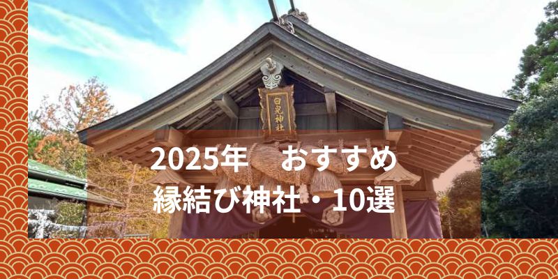 2025年縁結びにおすすめ！初詣で訪れたい神社10選